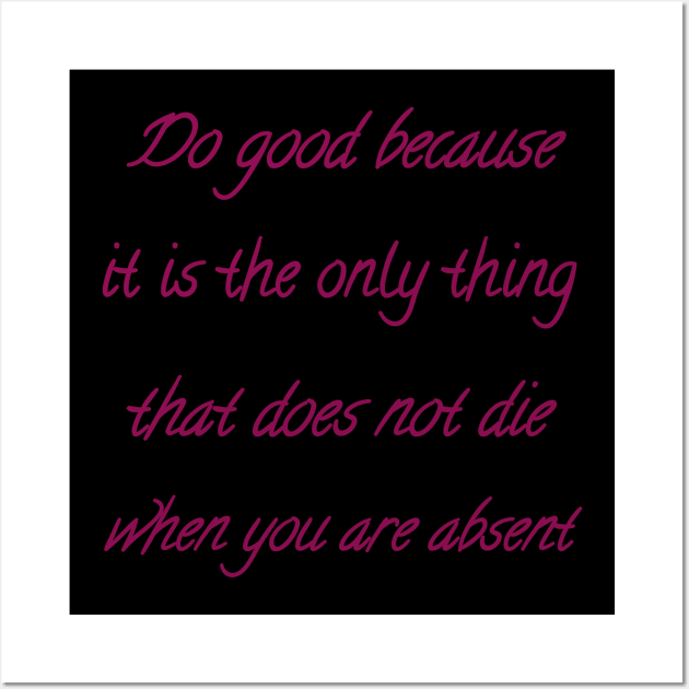 Do good because it is the only thing that does not die when you are absent Wall Art by Bitsh séché